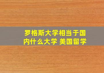 罗格斯大学相当于国内什么大学 美国留学